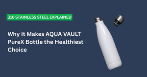 316 Stainless Steel Explained: Why It Makes AQUA VAULT PureX Bottle the Healthiest Choice for Smart Bottles